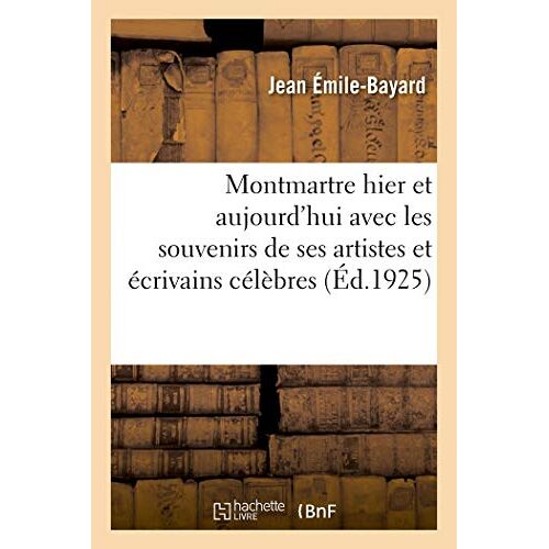 Montmartre Hier Et Aujourd'hui Avec Les Souvenirs De Ses Artistes Et Crivains Les Plus C L Bres