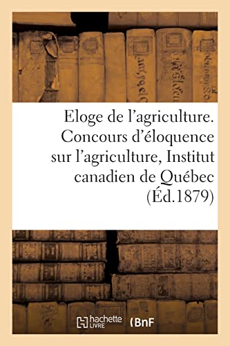 Eloge De L'agriculture. Ce Qu'est L'art Agricole Au Canada. Moyens De L'y Faire Progresser