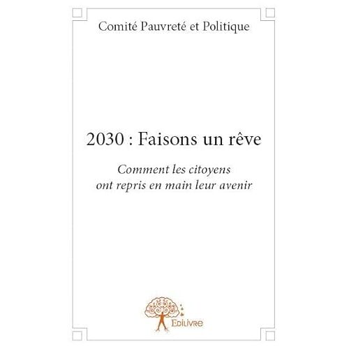 2030 : Faisons Un Rêve: Comment Les Citoyens Ont Repris En Main Leur Avenir