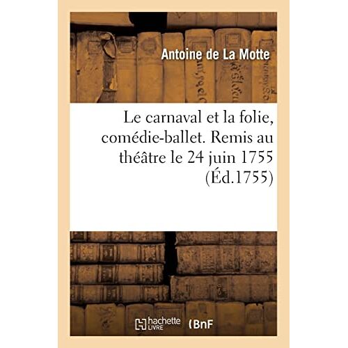 Le Carnaval Et La Folie, Comédie-Ballet. Remis Au Théâtre Le 24 Juin 1755