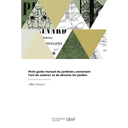 Petit Guide Manuel Du Jardinier, Contenant L'art De Cultiver Et De Décorer Les Jardins