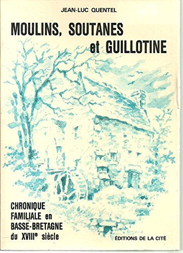 Moulins, Soutanes Et Guillotine : Chronique Familiale En Basse-Bretagne Du Xviiie Siecle