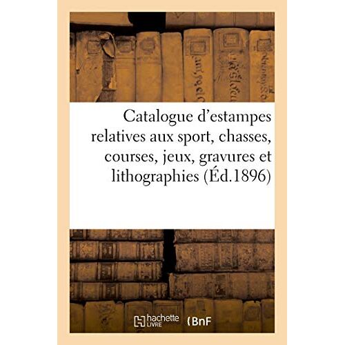Catalogue D'estampes Anciennes Relatives Aux Sport, Chasses, Courses, Jeux, Importante Réunion: De Gravures Et Lithographies Concernant Les Vélocipède