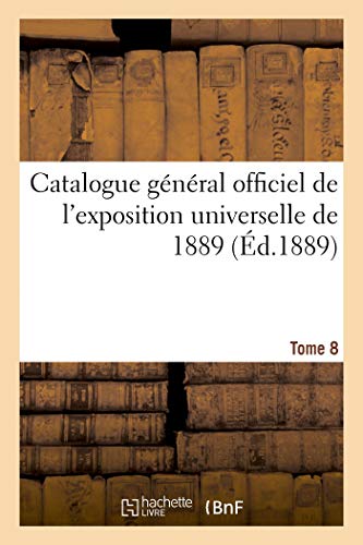 Catalogue Général Officiel De L'exposition Universelle De 1889. Tome 8