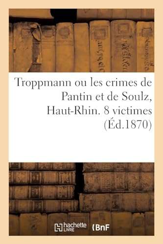 Troppmann Ou Les Crimes De Pantin Et De Soulz, Haut-Rhin. 8 Victimes