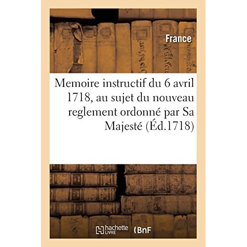 Memoire Instructif Du 6 Avril 1718, Au Sujet Du Nouveau Reglement Ordonné Par Sa Majesté