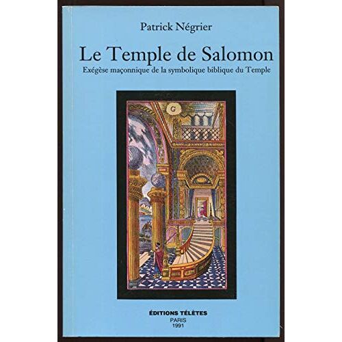 Le Temple De Salomon. Exégèse Maçonnique De La Symbolique Biblique Du Temple