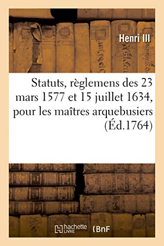 Statuts, R Glemens, Lettres Patentes, 23 Mars 1577, 15 Juillet 1634, Pour Les Ma Tres Arquebusiers