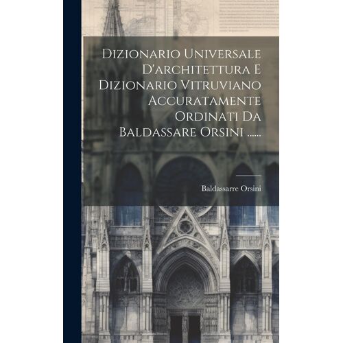 Dizionario Universale D'architettura E Dizionario Vitruviano Accuratamente Ordinati Da Baldassare Orsini ......