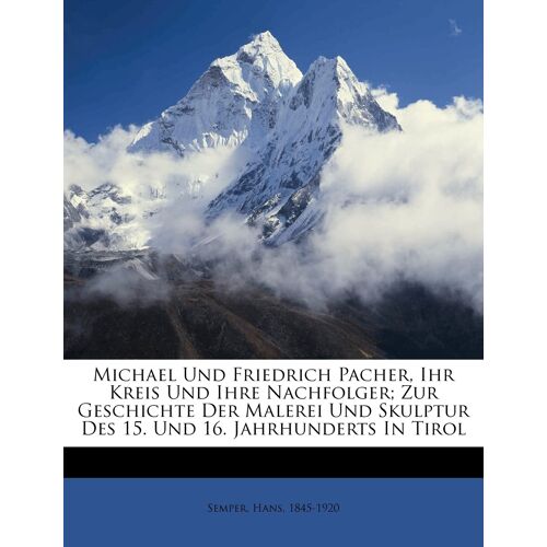 Michael Und Friedrich Pacher, Ihr Kreis Und Ihre Nachfolger; Zur Geschichte Der Malerei Und Skulptur Des 15. Und 16. Jahrhunderts In Tirol