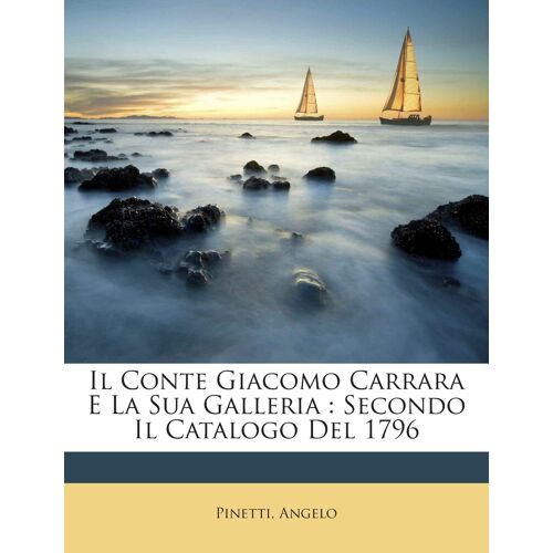 Il Conte Giacomo Carrara E La Sua Galleria: Secondo Il Catalogo Del 1796