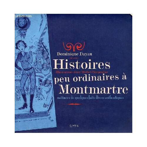 Histoires Peu Ordinaires À Montmartre Mâtinées De Quelques Faits Divers Authentiques - Dédicacé Par L Auteur.