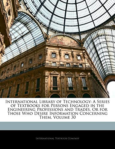 International Library Of Technology: A Series Of Textbooks For Persons Engaged In The Engineering Professions And Trades, Or For Those Who Desire Information Concerning Them, Volume 30