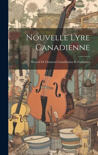 Nouvelle Lyre Canadienne: Recueil De Chansons Canadiennes Et Françaises