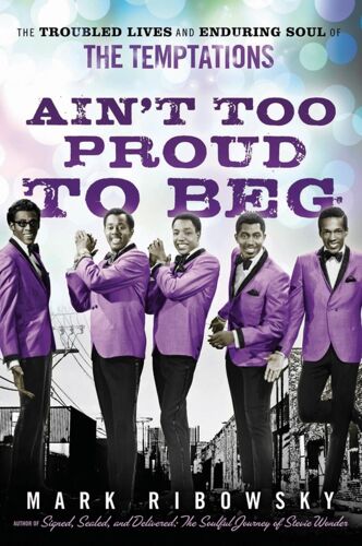 Ain't Too Proud To Beg: The Troubled Lives And Enduring Soul Of The Temptations