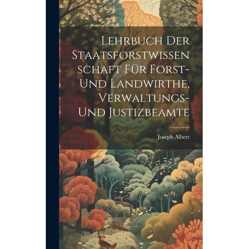 Lehrbuch Der Staatsforstwissenschaft Für Forst- Und Landwirthe, Verwaltungs- Und Justizbeamte