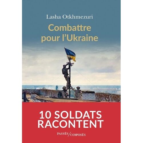 Combattre Pour L'ukraine - Dix Soldats Racontent