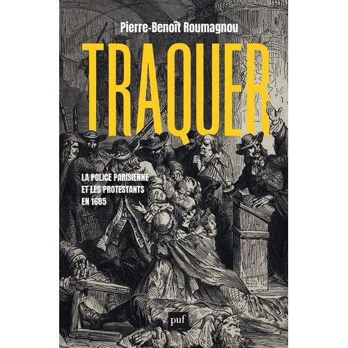 Traquer - La Police Parisienne Et Les Protestants En 1685