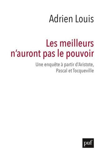 Les Meilleurs N'auront Pas Le Pouvoir - Une Enquête À Partir D'aristote, Pascal Et Tocqueville