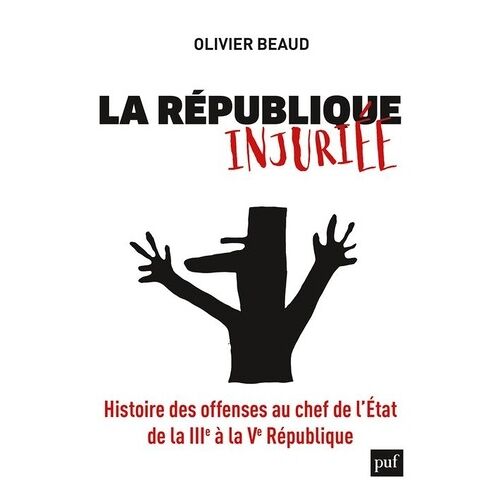 La République Injuriée - Histoire Des Offenses Au Chef De L'etat De La Iiie À La Ve République