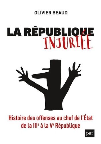 La République Injuriée - Histoire Des Offenses Au Chef De L'etat De La Iiie À La Ve République