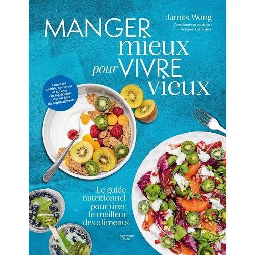 Manger Mieux Pour Vivre Vieux - Le Guide Nutritionnel Pour Tirer Le Meilleur Des Aliments