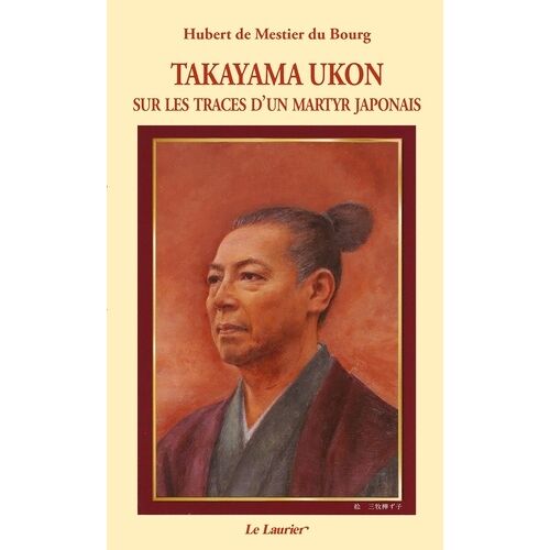 Takayama Ukon - Sur Les Traces D'un Martyr Japonais