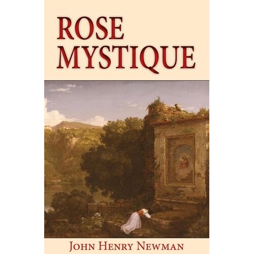 Rose Mystique - Pensées Sur La Vierge Marie, Dans Les Textes Du Bienheureux John Henry Newmann