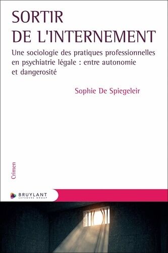 Sortir De L'internement - Une Sociologie Des Pratiques Professionnelles En Psychiatrie Légale : Entre Autonomie Et Dangerosité