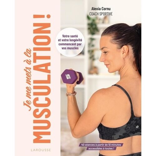 Je Me Mets À La Musculation ! - Votre Santé Et Votre Longévité Commencent Par Vos Muscles