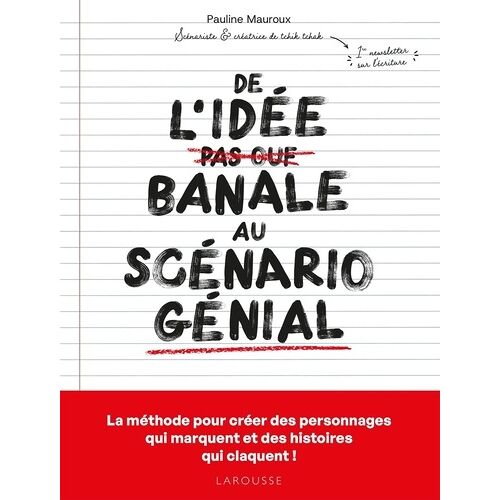 De L'idée Banale Au Scénario Génial - La Méthode Pour Créer Des Personnages Qui Marquent Et Des Histoires Qui Claquent !