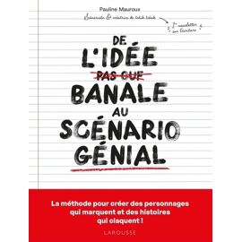 De L'idée Banale Au Scénario Génial - La Méthode Pour Créer Des Personnages Qui Marquent Et Des Histoires Qui Claquent !