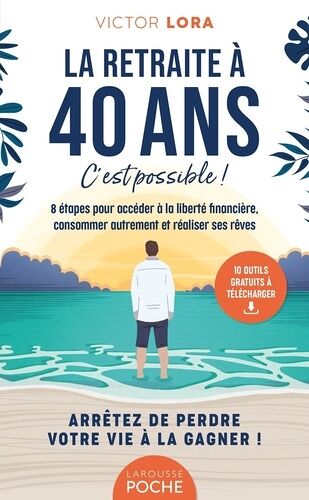 La Retraite À 40 Ans, C'est Possible ! - 8 Étapes Pour Accéder À La Liberté Financière, Consommer Autrement Et Réaliser Ses Rêves