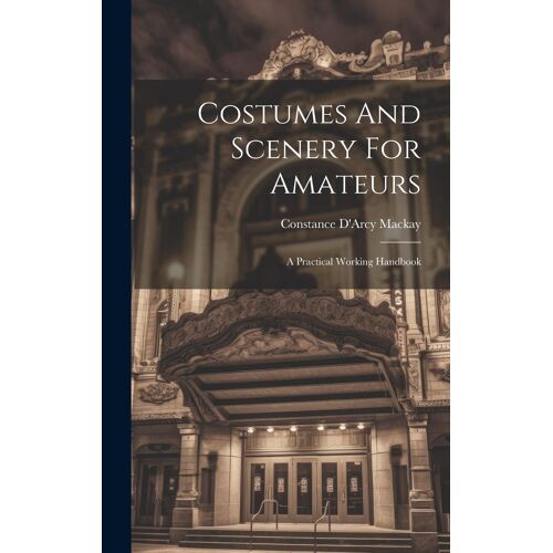 Costumes And Scenery For Amateurs: A Practical Working Handbook