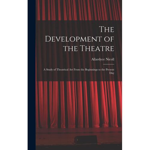 The Development Of The Theatre; A Study Of Theatrical Art From The Beginnings To The Present Day