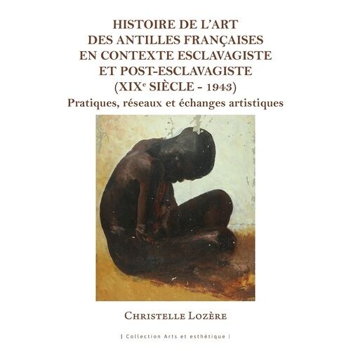 Histoire De L'art Des Antilles Françaises En Contexte Esclavagiste Et Post-Esclavagiste (Xixe Siècle - 1943) - Pratiques, Réseaux Et Échanges Artistiques