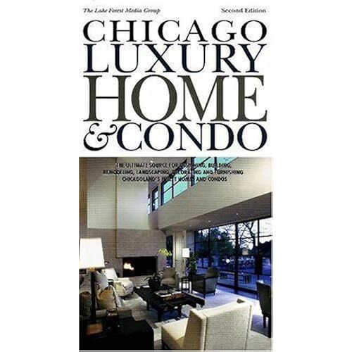 Chicago Luxury Home & Condo: The Ultimate Source For Designing, Building, Remodeling, Landscaping, Decorating And Furnishing Chicagoland's Finest Homes And Condos