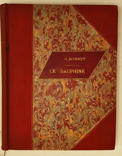 Le Dauphine - Illustrations D'Après Nature - Vues Photographiques M. Eugène Charpenay - Dessins Originaux D'Artistes Dauphinois - Gaston Donnet Société Française D'Editions D'Art - L-H May Vers 1900