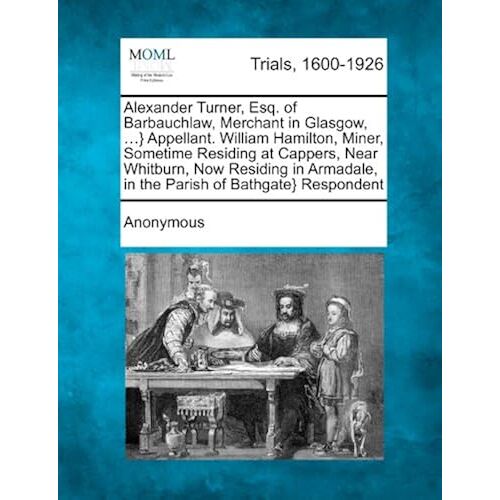 Alexander Turner, Esq. Of Barbauchlaw, Merchant In Glasgow, ...} Appellant. William Hamilton, Miner, Sometime Residing At Cappers, Near Whitburn, Now