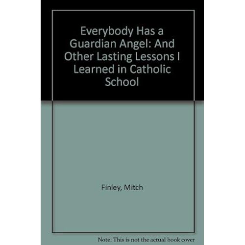Everybody Has A Guardian Angel: And Other Lasting Lessons I Learned In Catholic Schools