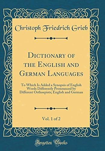 Dictionary Of The English And German Languages, Vol. 1 Of 2: To Which Is Added A Synopsis Of English Words Differently Pronounced By Different Orthoepists; English And German (Classic Reprint)