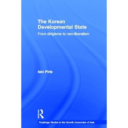 The Korean Developmental State: From Dirigisme To Neo-Liberalism (Routledge Studies In The Growth Economies Of Asia)