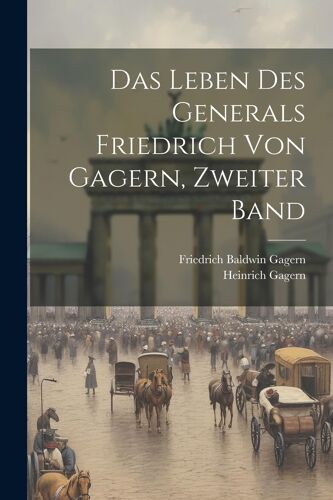 Das Leben Des Generals Friedrich Von Gagern, Zweiter Band Paperback Book By Heinrich Gagern