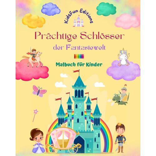 Prächtige Schlösser Der Fantasiewelt - Malbuch Für Kinder - Prinzessinnen, Drachen, Einhörner Und Vieles Mehr