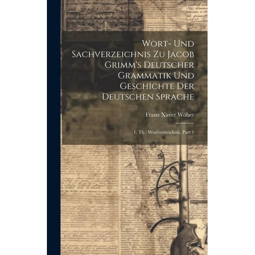 Wort- Und Sachverzeichnis Zu Jacob Grimm's Deutscher Grammatik Und Geschichte Der Deutschen Sprache: 1. Th.: Wortverzeichnis, Part 1 Paperback Book By Franz Xaver Wöber