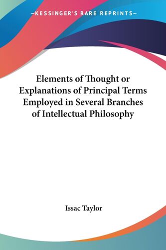 Elements Of Thought Or Explanations Of Principal Terms Employed In Several Branches Of Intellectual Philosophy
