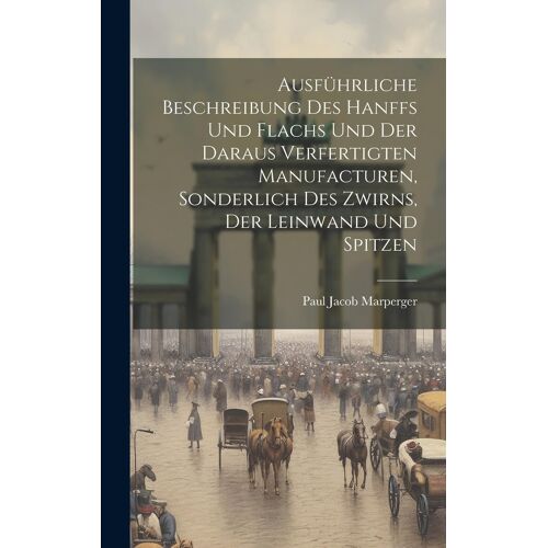 Ausführliche Beschreibung Des Hanffs Und Flachs Und Der Daraus Verfertigten Manufacturen, Sonderlich Des Zwirns, Der Leinwand Und Spitzen Paperback Book By Paul Jacob Marperger