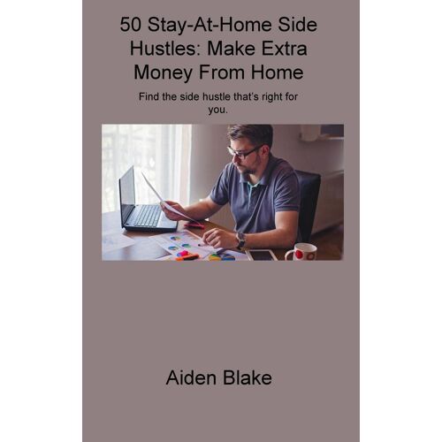 50 Stay-At-Home Side Hustles: Make Extra Money From Home Find The Side Hustle That's Right For You.