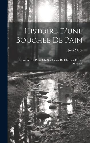 Histoire D'une Bouchée De Pain: Lettres À Une Petite Fille Sur La Vie De L'homme Et Des Animaux