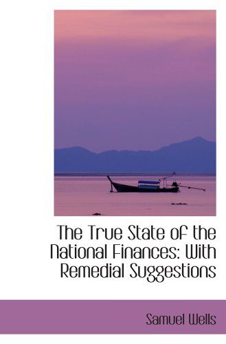 The True State Of The National Finances: With Remedial Suggestions